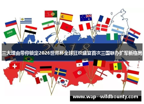 三大理由带你锁定2026世界杯全球狂欢盛宴首次三国联办扩军新格局