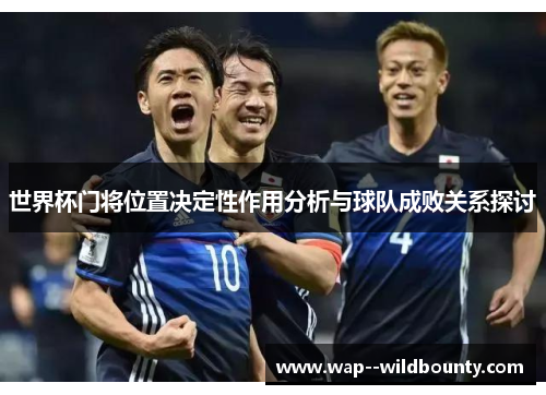世界杯门将位置决定性作用分析与球队成败关系探讨
