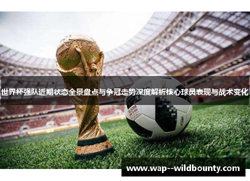 世界杯强队近期状态全景盘点与争冠走势深度解析核心球员表现与战术变化