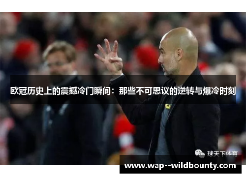 欧冠历史上的震撼冷门瞬间:那些不可思议的逆转与爆冷时刻 欧冠历史上的震撼冷门瞬间:那些不可思议的逆转与爆冷时刻