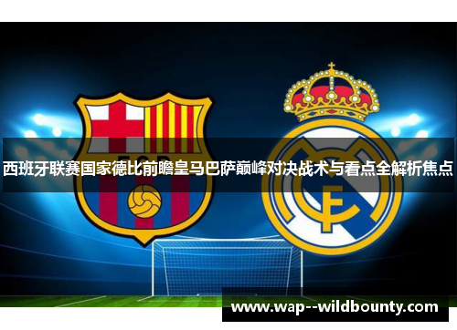 西班牙联赛国家德比前瞻皇马巴萨巅峰对决战术与看点全解析焦点 西班牙联赛国家德比前瞻皇马巴萨巅峰对决战术与看点全解析焦点