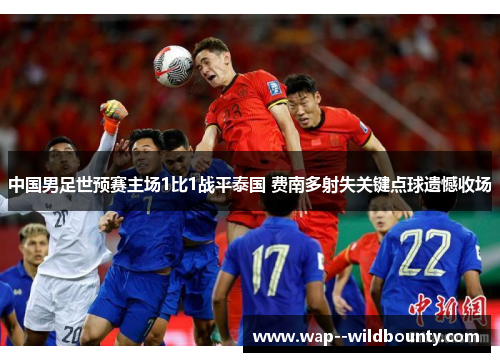 中国男足世预赛主场1比1战平泰国 费南多射失关键点球遗憾收场 中国男足世预赛主场1比1战平泰国 费南多射失关键点球遗憾收场