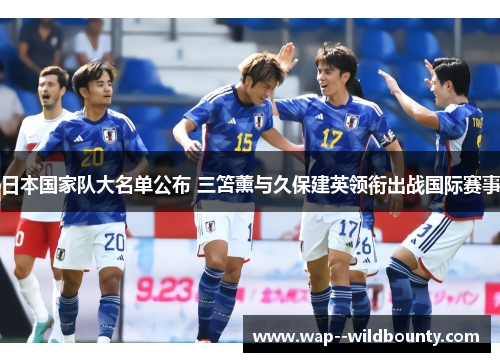 日本国家队大名单公布 三笘薰与久保建英领衔出战国际赛事 日本国家队大名单公布 三笘薰与久保建英领衔出战国际赛事