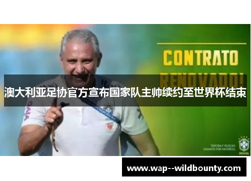 澳大利亚足协官方宣布国家队主帅续约至世界杯结束