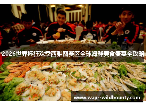 2026世界杯狂欢季西雅图赛区全球海鲜美食盛宴全攻略