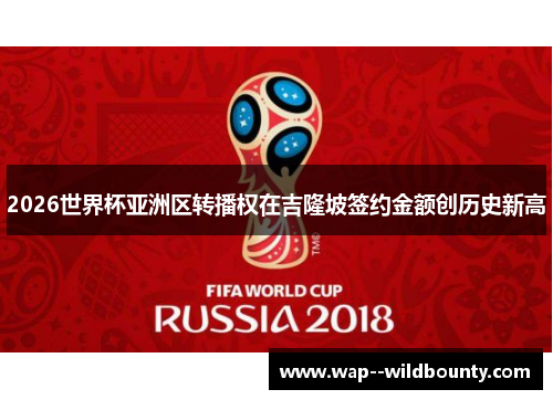 2026世界杯亚洲区转播权在吉隆坡签约金额创历史新高 2026世界杯亚洲区转播权在吉隆坡签约金额创历史新高