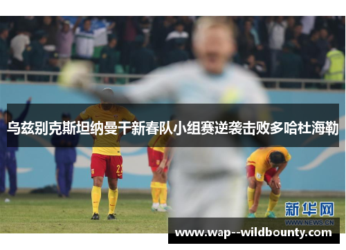 乌兹别克斯坦纳曼干新春队小组赛逆袭击败多哈杜海勒