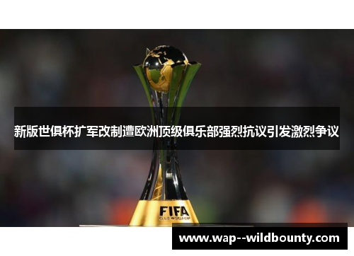 新版世俱杯扩军改制遭欧洲顶级俱乐部强烈抗议引发激烈争议 新版世俱杯扩军改制遭欧洲顶级俱乐部强烈抗议引发激烈争议