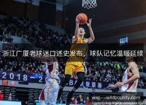 浙江广厦老球迷口述史发布，球队记忆温暖延续